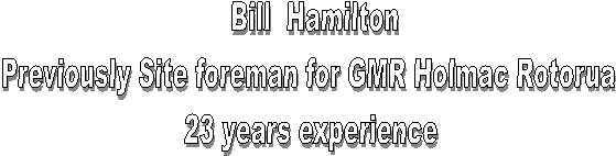 Bill  Hamilton
Previously Site foreman for GMR Holmac Rotorua 
23 years experience
